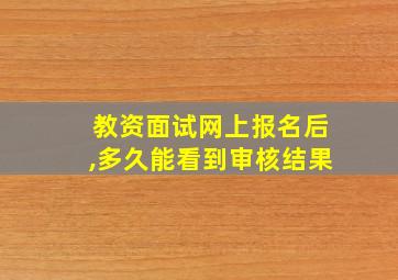 教资面试网上报名后,多久能看到审核结果