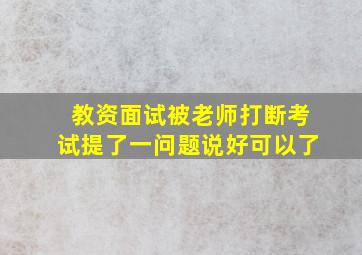 教资面试被老师打断考试提了一问题说好可以了