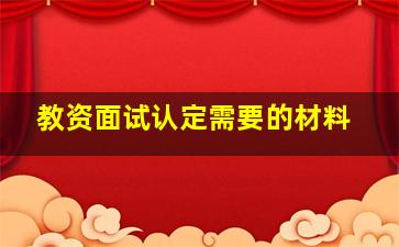 教资面试认定需要的材料