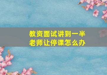 教资面试讲到一半老师让停课怎么办