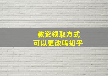 教资领取方式可以更改吗知乎