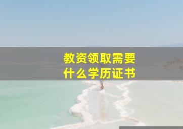 教资领取需要什么学历证书