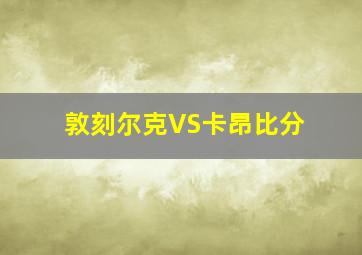 敦刻尔克VS卡昂比分