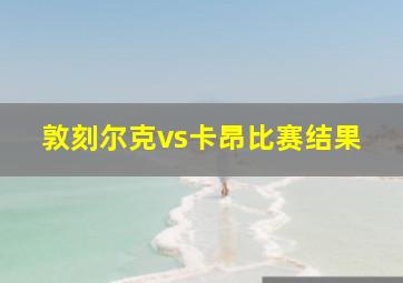 敦刻尔克vs卡昂比赛结果