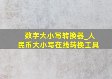 数字大小写转换器_人民币大小写在线转换工具