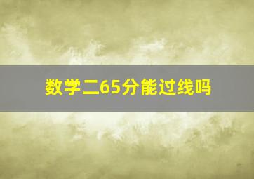 数学二65分能过线吗