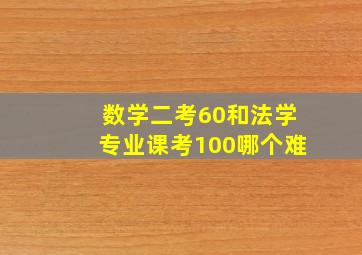 数学二考60和法学专业课考100哪个难