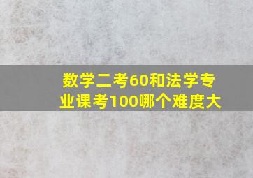 数学二考60和法学专业课考100哪个难度大