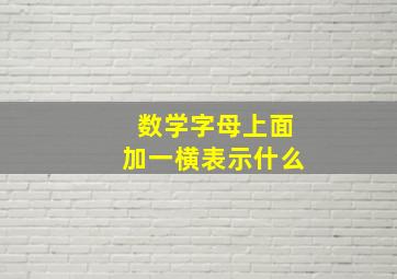 数学字母上面加一横表示什么