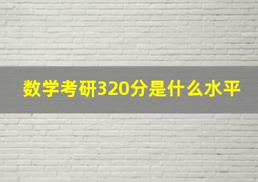 数学考研320分是什么水平