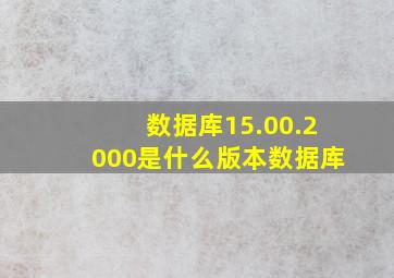 数据库15.00.2000是什么版本数据库