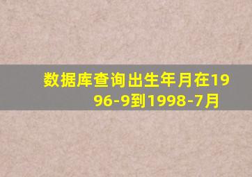 数据库查询出生年月在1996-9到1998-7月