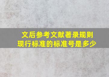 文后参考文献著录规则现行标准的标准号是多少