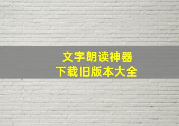 文字朗读神器下载旧版本大全