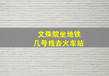 文殊院坐地铁几号线去火车站