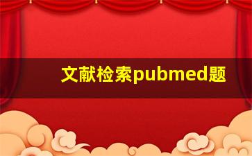 文献检索pubmed题