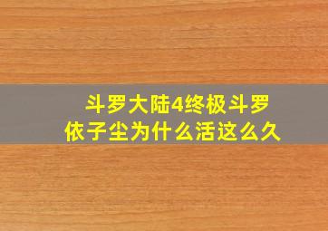 斗罗大陆4终极斗罗依子尘为什么活这么久