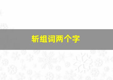 斩组词两个字