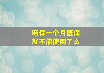 断保一个月医保就不能使用了么