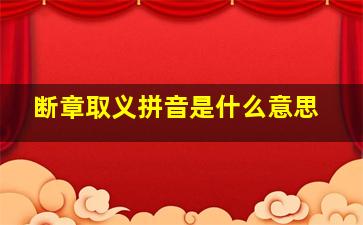 断章取义拼音是什么意思