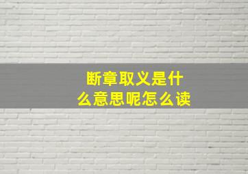 断章取义是什么意思呢怎么读