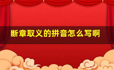 断章取义的拼音怎么写啊