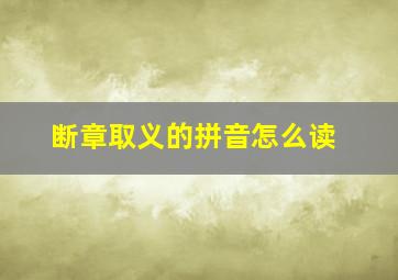 断章取义的拼音怎么读