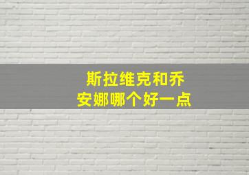 斯拉维克和乔安娜哪个好一点