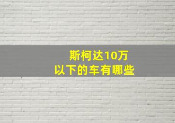 斯柯达10万以下的车有哪些