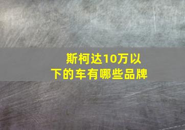 斯柯达10万以下的车有哪些品牌