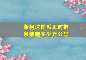 斯柯达速派正时链条能跑多少万公里