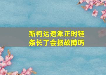 斯柯达速派正时链条长了会报故障吗