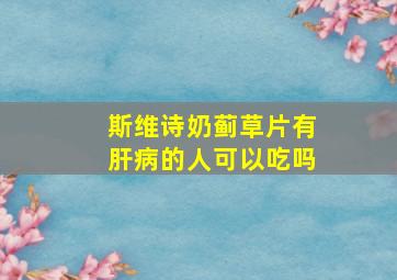 斯维诗奶蓟草片有肝病的人可以吃吗