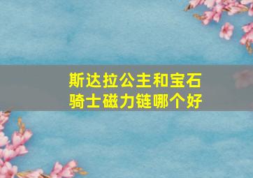 斯达拉公主和宝石骑士磁力链哪个好