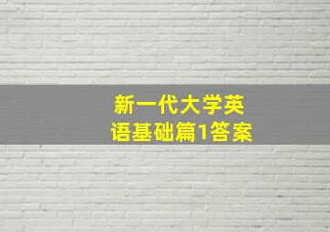 新一代大学英语基础篇1答案