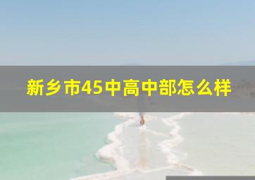 新乡市45中高中部怎么样