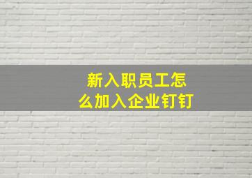 新入职员工怎么加入企业钉钉