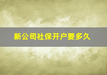 新公司社保开户要多久