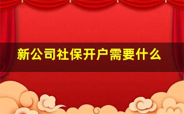 新公司社保开户需要什么