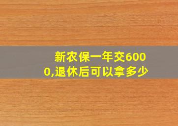 新农保一年交6000,退休后可以拿多少