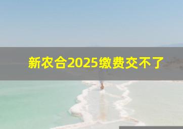 新农合2025缴费交不了