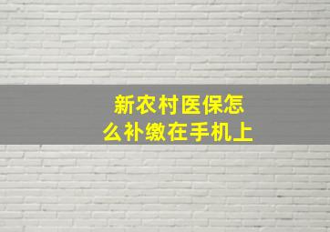 新农村医保怎么补缴在手机上