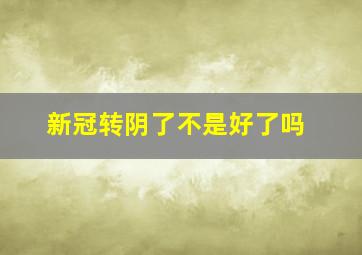 新冠转阴了不是好了吗