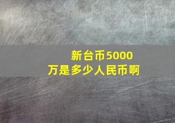 新台币5000万是多少人民币啊