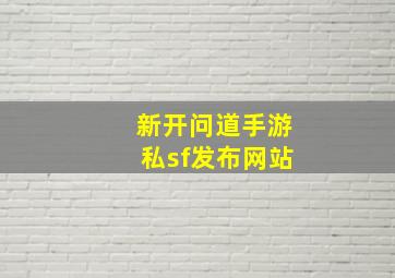 新开问道手游私sf发布网站