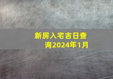 新房入宅吉日查询2024年1月