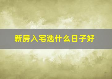 新房入宅选什么日子好