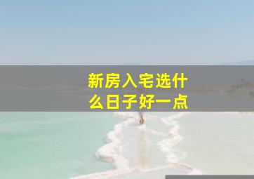 新房入宅选什么日子好一点