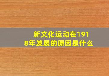 新文化运动在1918年发展的原因是什么