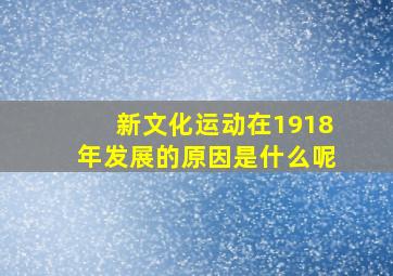 新文化运动在1918年发展的原因是什么呢